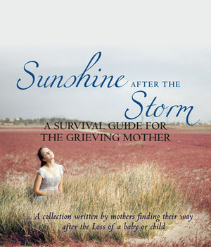 Sunshine After the Storm A Survival Guide for the Grieving Mother by Amy Hillis, Christina Sporer, Katia Bishops, Kelly Powell, Anna Whiston-Donaldson, Marcia Kester Doyle, Sarah Hackett, Heather Webb, Kathy Glow, AnnMarie Gubenko, Sheila Quirke, Tova Gold, Regina Petsch, Sarah Rudell Beach, Kristi Bothur, Dana Weinstein, Lizzi Lewis, Suzanne M. Tucker, Starr Bryson, Sandi Haustein, Kelly DeBie, Rachel Raper, Wendy R. Smith, Alexa Bigwarfe, Stephanie Sprenger, Jennie Goutet, Kathy Radigan