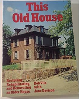 This Old House: Restoring, Rehabilitating, and Renovating an Older House by Jane Davison, Bob Vila