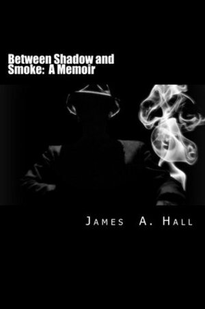 Between Shadow and Smoke: A Memoir by James A. Hall