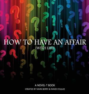 How to Have an Affair (With Life) by Mark Berry, Randi O'Gilvie