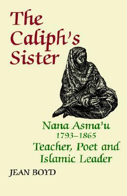 The Caliph's Sister: Nana Asma'u, 1793-1865, Teacher, Poet and Islamic Leader by Jean Boyd