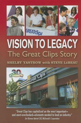 Vision to Legacy: The Great Clips Story by Shelby Yastrow