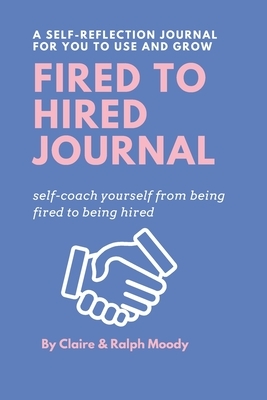 Fired to Hired Journal: Self-Coach Yourself From Being Fired To Being Hired by Jcrm Journals, Claire Moody, Ralph Moody