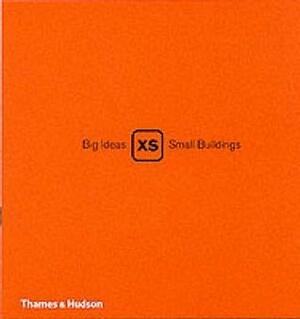 XS: Big Ideas, Small Buildings by Phyllis Richardson