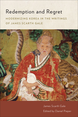 Redemption and Regret: Modernizing Korea in the Writings of James Scarth Gale by James Scarth Gale