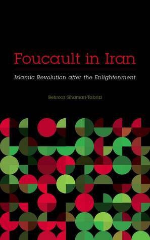 Foucault in Iran: Islamic Revolution after the Enlightenment by Behrooz Ghamari-Tabrizi