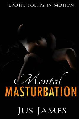 Mental Masturbation: Erotic Poetry in Motion by Jus James