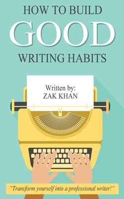 How To Build Good Writing Habits by Zak Khan