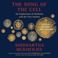 The Song of the Cell: An Exploration of Medicine and the New Human by Siddhartha Mukherjee