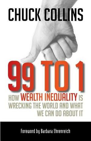 99 to 1: How Wealth Inequality Is Wrecking the World and What We Can Do about It by Chuck Collins, Barbara Ehrenreich