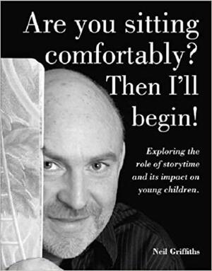 Are You Sitting Comfortably? Then I'll Begin: Exploring the Role of Storytime and Its Impact on Young Children by Neil Griffiths