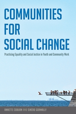 Communities for Social Change; Practicing Equality and Social Justice in Youth and Community Work by Annette Coburn, Sinéad Gormally