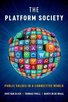The Platform Society: Public Values in a Connective World by José Van Dijck, Thomas Poell, Martijn De Waal