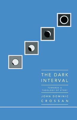 The Dark Interval: Towards a Theology of Story by John Dominic Crossan