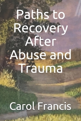 Paths to Recovery After Abuse and Trauma by Carol Francis