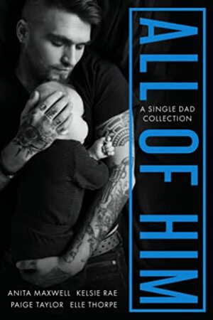 All of Him: A Single Dad Collection by Elle Thorpe, Kelsie Rae, Paige Taylor, Anita Maxwell, Brandy Slaven, Lauren Dawes