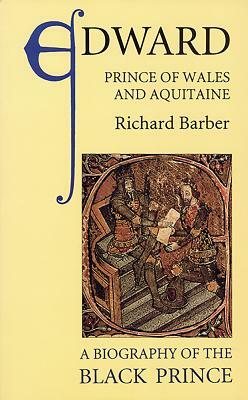 Edward, Prince of Wales and Aquitaine: A Biography of the Black Prince by Richard Barber