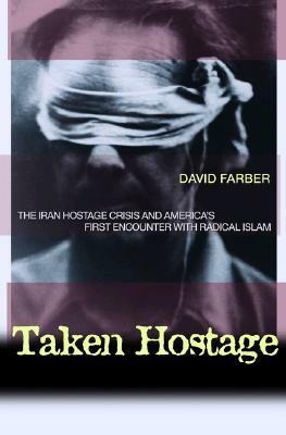 Taken Hostage: The Iran Hostage Crisis and America's First Encounter with Radical Islam by David Farber
