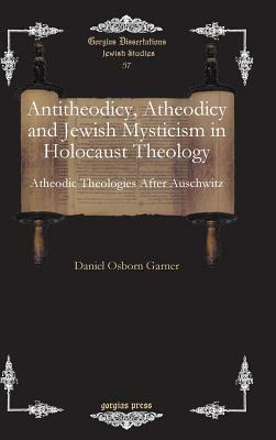Antitheodicy, Atheodicy and Jewish Mysticism in Holocaust Theology by Daniel Garner