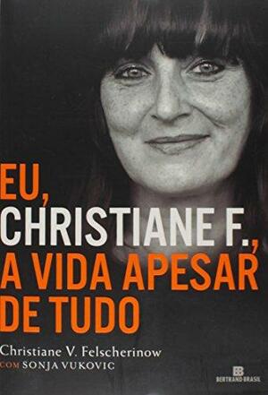 Eu, Christiane F., A Vida Apesar De Tudo by Christiane Vera Felscherinow, Christiane Vera Felscherinow, Sonja Vukovic