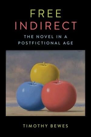 Free Indirect: The Novel in a Postfictional Age by Timothy Bewes