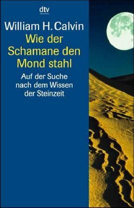 Wie der Schamane den Mond stahl. Auf der Suche nach dem Wissen der Steinzeit. by William H. Calvin