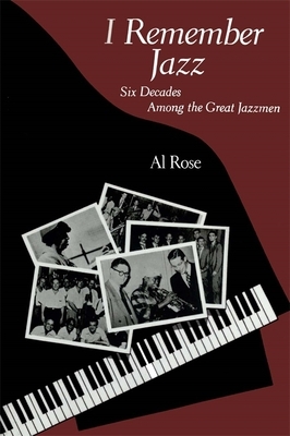 I Remember Jazz: Six Decades Among the Great Jazzmen by Al Rose