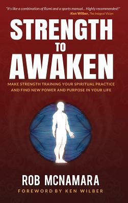 Strength to Awaken, Make Strength Training Your Spiritual Practice and Find New Power and Purpose in Your Life by Robert Lundin McNamara