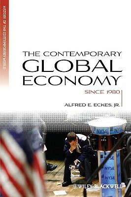 The Contemporary Global Economy: A History Since 1980 by Alfred E. Eckes