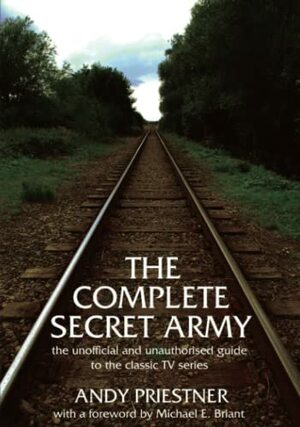 The Complete Secret Army: An Unofficial and Unauthorised Guide to the Classic TV Drama Series by Andy Priestner