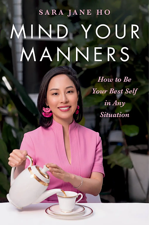 Mind Your Manners: How to Be Your Best Self in Any Situation by Sara Jane Ho