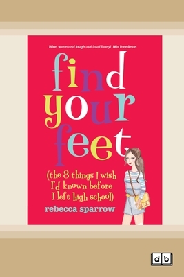 Find Your Feet: The 8 things I Wish I'd known before I left High School (Dyslexic Edition) by Rebecca Sparrow