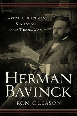 Herman Bavinck: Pastor, Churchman, Statesman, and Theologian by Ronald N. Gleason