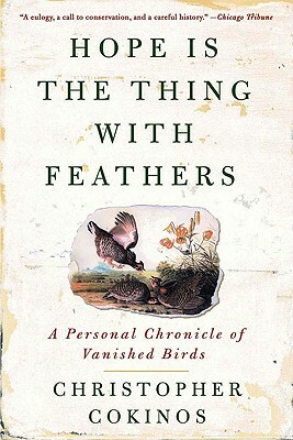 Hope Is the Thing with Feathers: A Personal Chronicle of Vanished Birds by Christopher Cokinos