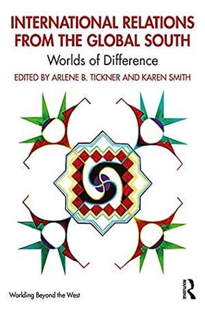 International Relations from the Global South: Worlds of Difference (Worlding Beyond the West) by Arlene B. Tickner, Karen Smith