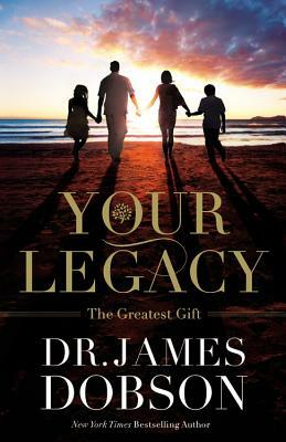 Your Legacy: The Greatest Gift by James Dobson