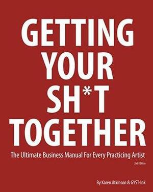 Getting Your Sh*t Together: The Ultimate Business Manual For Every Practicing Artist by Karen Atkinson