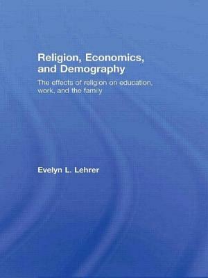 Religion, Economics and Demography: The Effects of Religion on Education, Work, and the Family by Evelyn Lehrer