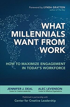 What Millennials Want from Work: How to Maximize Engagement in Today's Workforce: How to Maximize Engagement in Today's Workforce by Jennifer J. Deal, Alec Levenson