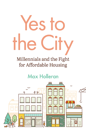 Yes to the City: Millennials and the Fight for Affordable Housing  by Max Holleran