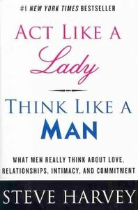 Act Like a Lady, Think Like a Man, Expanded Edition: What Men Really Think About Love, Relationships, Intimacy, and Commitment by Steve Harvey