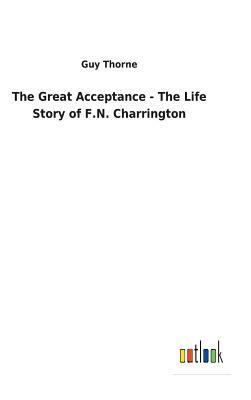 The Great Acceptance - The Life Story of F.N. Charrington by Guy Thorne