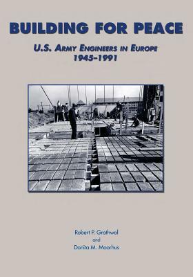 Building for Peace: U.S. Army Engineers in Europe 1945-1991 by Center of Military History and Corps of, Robert P. Grathwol, Donita M. Moorhus