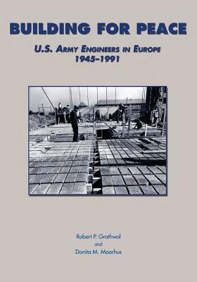 Building for Peace: U.S. Army Engineers in Europe 1945-1991 by Donita M. Moorhus, Robert P. Grathwol, Center of Military History and Corps of