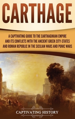 Carthage: A Captivating Guide to the Carthaginian Empire and Its Conflicts with the Ancient Greek City-States and the Roman Repu by Captivating History