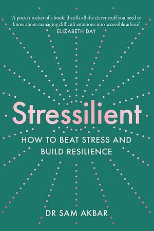 Stressilient: How to Beat Stress and Build Resilience by Sam Akbar