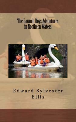 The Launch Boys Adventures in Northern Waters by Edward Sylvester Ellis