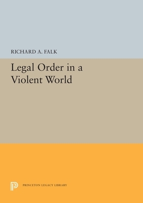 Legal Order in a Violent World by Richard a. Falk