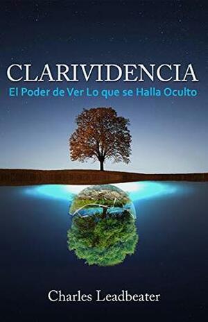 CLARIVIDENCIA: El Poder de Ver Lo que se Halla Oculto by Charles W. Leadbeater
