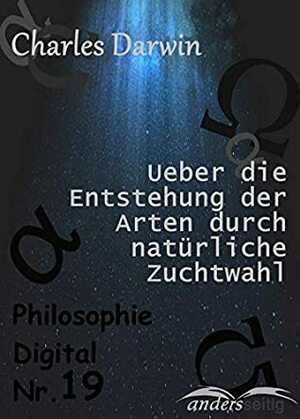 Ueber die Entstehung der Arten durch natürliche Zuchtwahl: Philosophie-Digital Nr. 19 by Charles Darwin